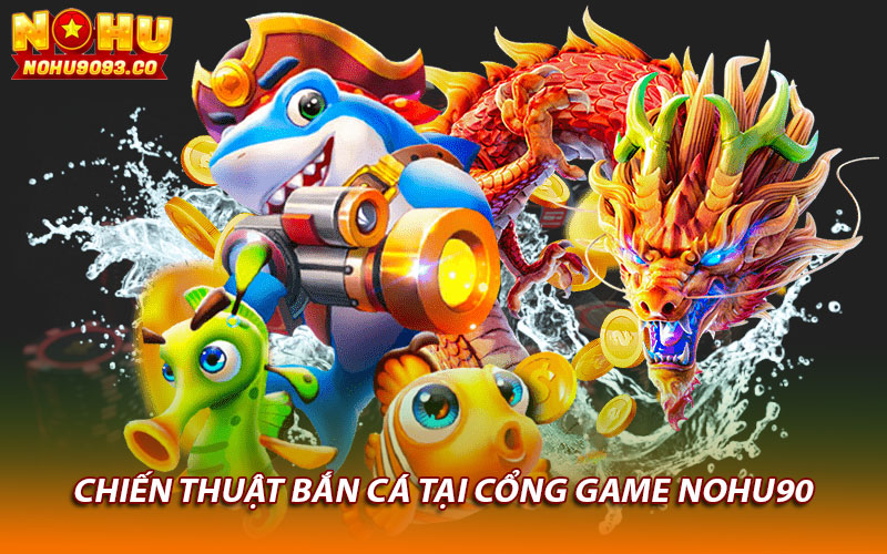 Chiến thuật bắn cá tại cổng game Nohu90