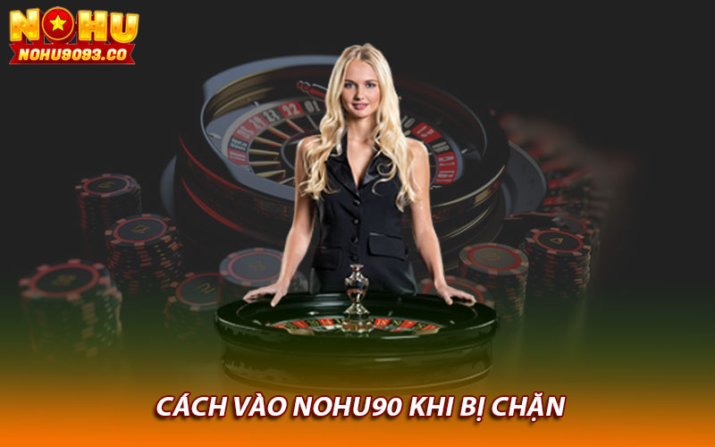 Cách vào Nohu90 khi bị chặn