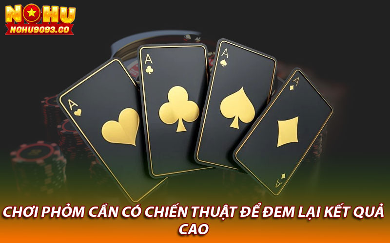 Chơi Phỏm cần có chiến thuật để đem lại kết quả cao