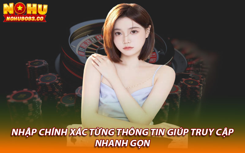 Nhập chính xác từng thông tin giúp truy cập nhanh gọn