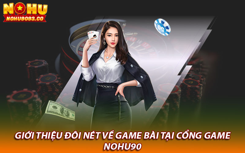 Giới thiệu đôi nét về game bài tại cổng game Nohu90