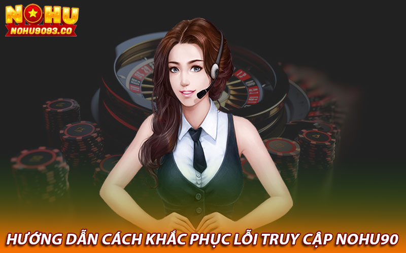 Hướng dẫn cách khắc phục lỗi truy cập Nohu90