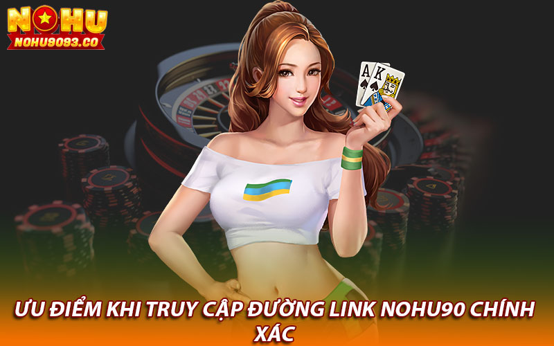 Ưu điểm khi truy cập đường link Nohu90 chính xác