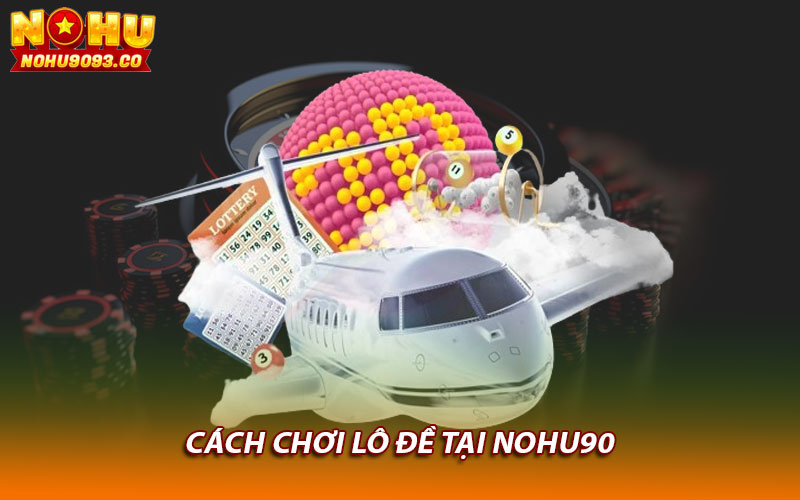 Cách chơi lô đề tại Nohu90