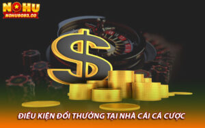 Điều kiện đổi thưởng tại nhà cái cá cược