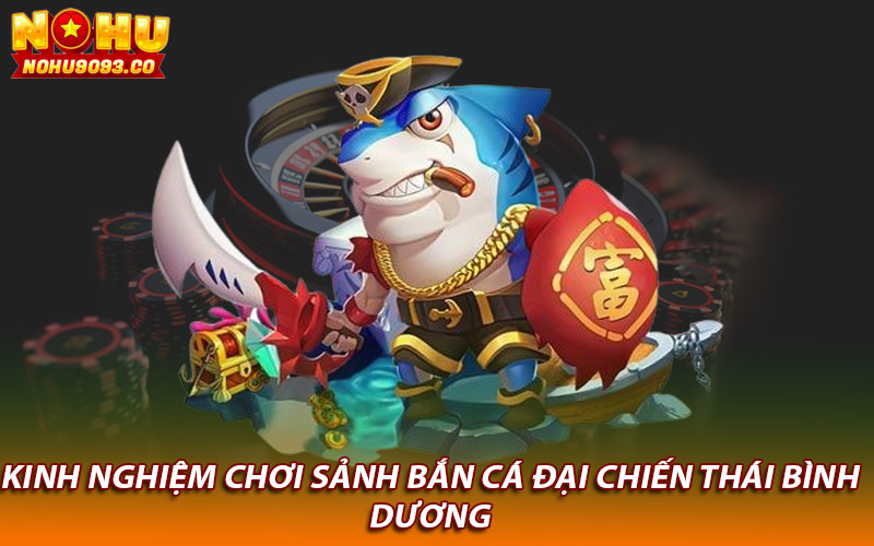 Kinh nghiệm chơi sảnh bắn cá đại chiến thái bình dương